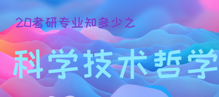 20考研專(zhuān)業(yè)知多少之科學(xué)技術(shù)哲學(xué)